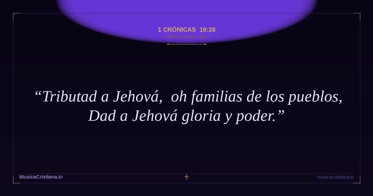 1 Crónicas 16:28 — Biblia Reina Valera 1960 — MusicaCristiana.tv