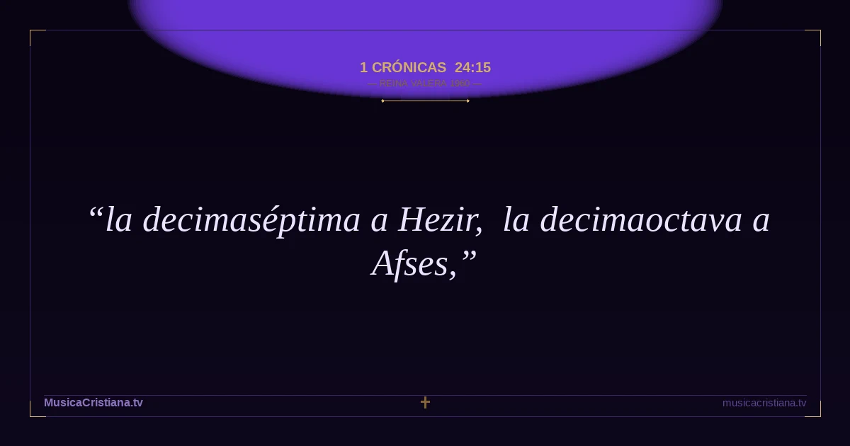 1 Crónicas 24:15 — Biblia Reina Valera 1960 — MusicaCristiana.tv