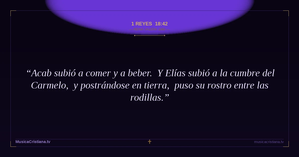 1 Reyes 18:42 — Biblia Reina Valera 1960 — MusicaCristiana.tv