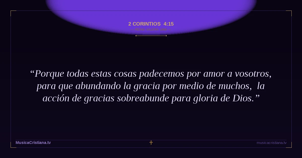 2 Corintios 4:15 — Biblia Reina Valera 1960 — MusicaCristiana.tv