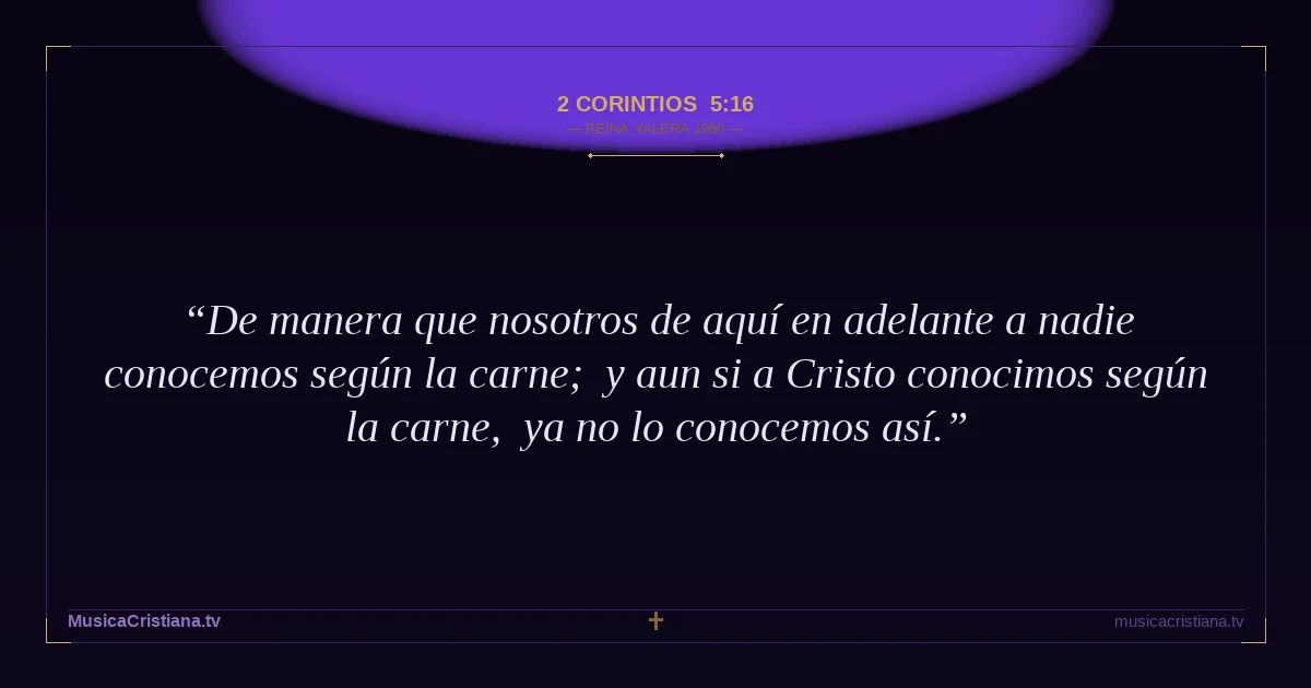 2 Corintios 5:16 — Biblia Reina Valera 1960 — MusicaCristiana.tv