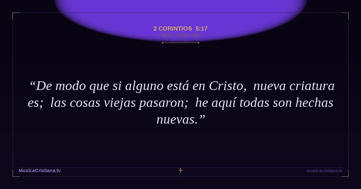 2 Corintios 5:17 — Biblia Reina Valera 1960 — MusicaCristiana.tv