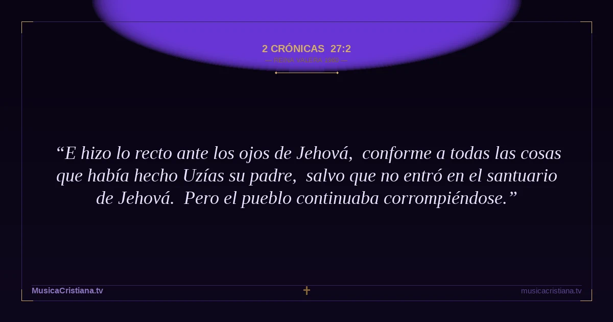 2 Crónicas 27:2 — Biblia Reina Valera 1960 — MusicaCristiana.tv
