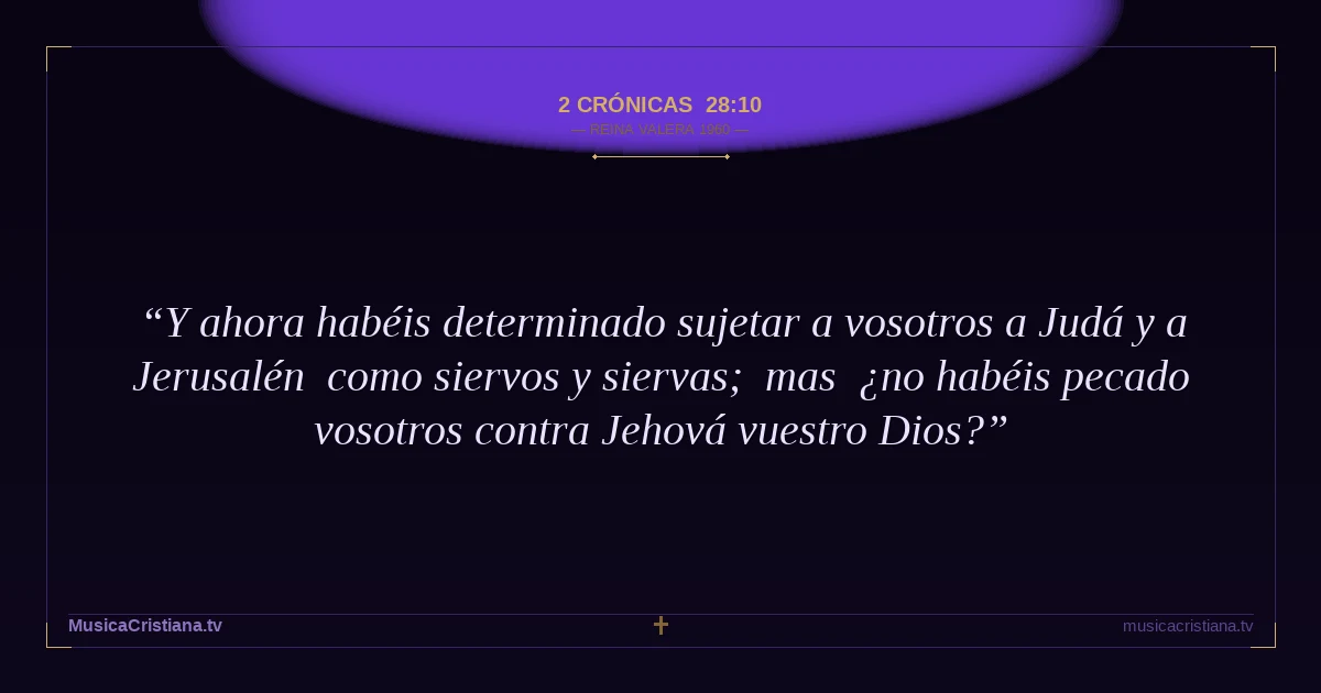 2 Crónicas 28:10 — Biblia Reina Valera 1960 — MusicaCristiana.tv