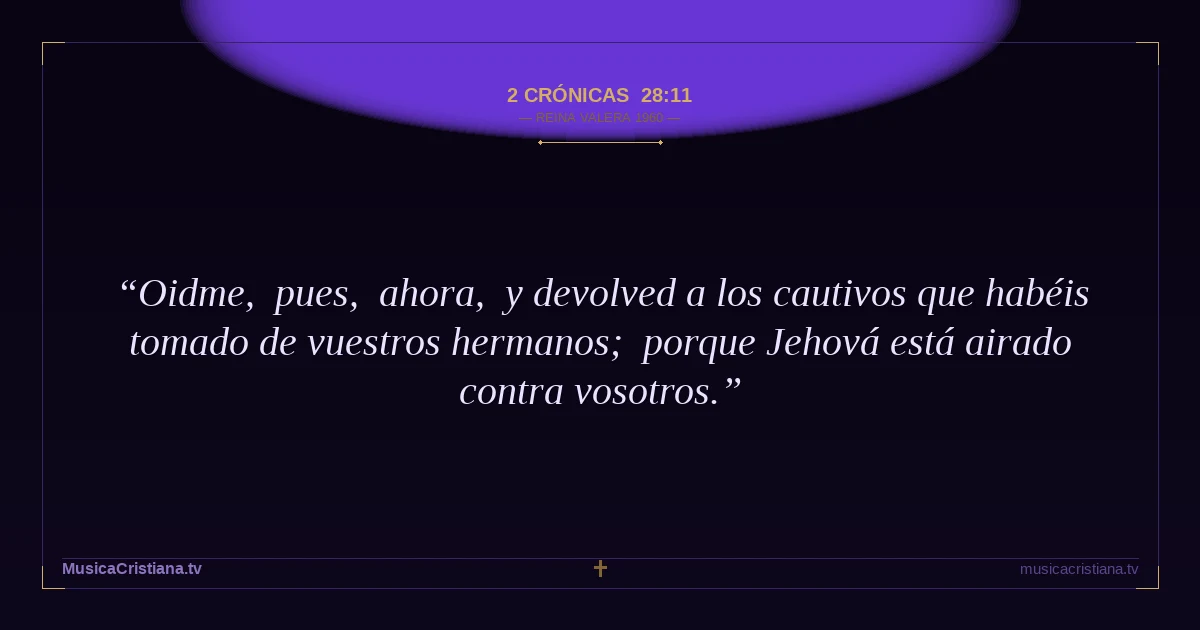 2 Crónicas 28:11 — Biblia Reina Valera 1960 — MusicaCristiana.tv
