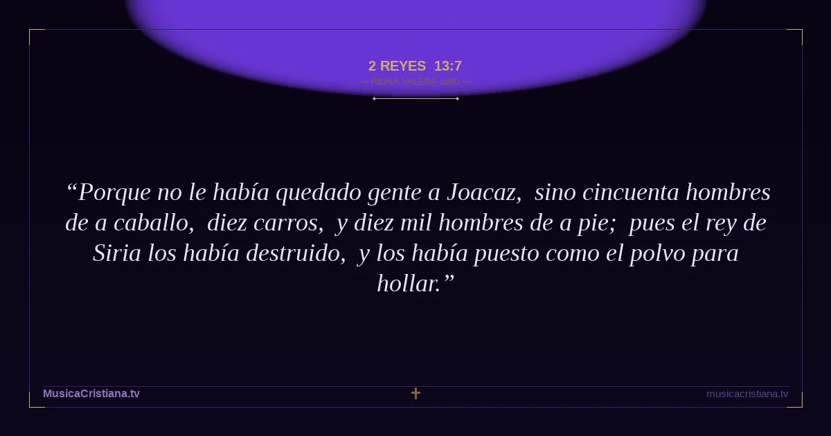 2 Reyes 13:7 — Biblia Reina Valera 1960 — MusicaCristiana.tv