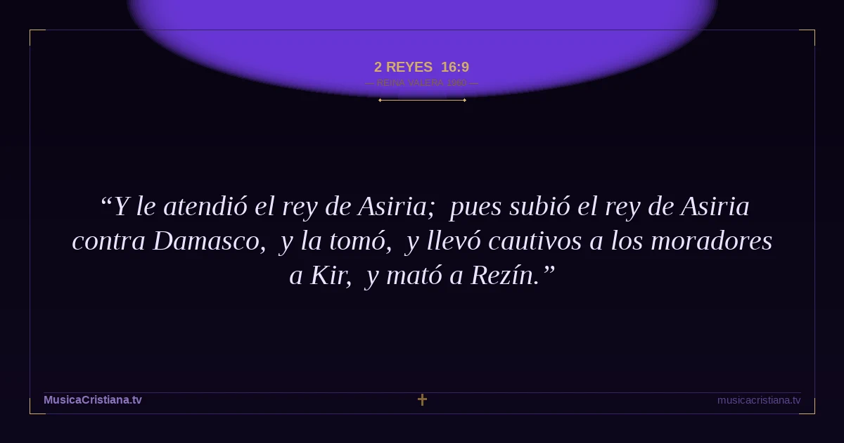 2 Reyes 16:9 — Biblia Reina Valera 1960 — MusicaCristiana.tv