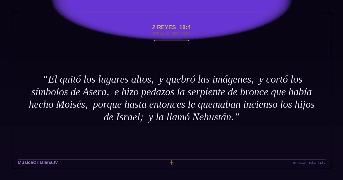 2 Reyes 18:4 — Biblia Reina Valera 1960 — MusicaCristiana.tv
