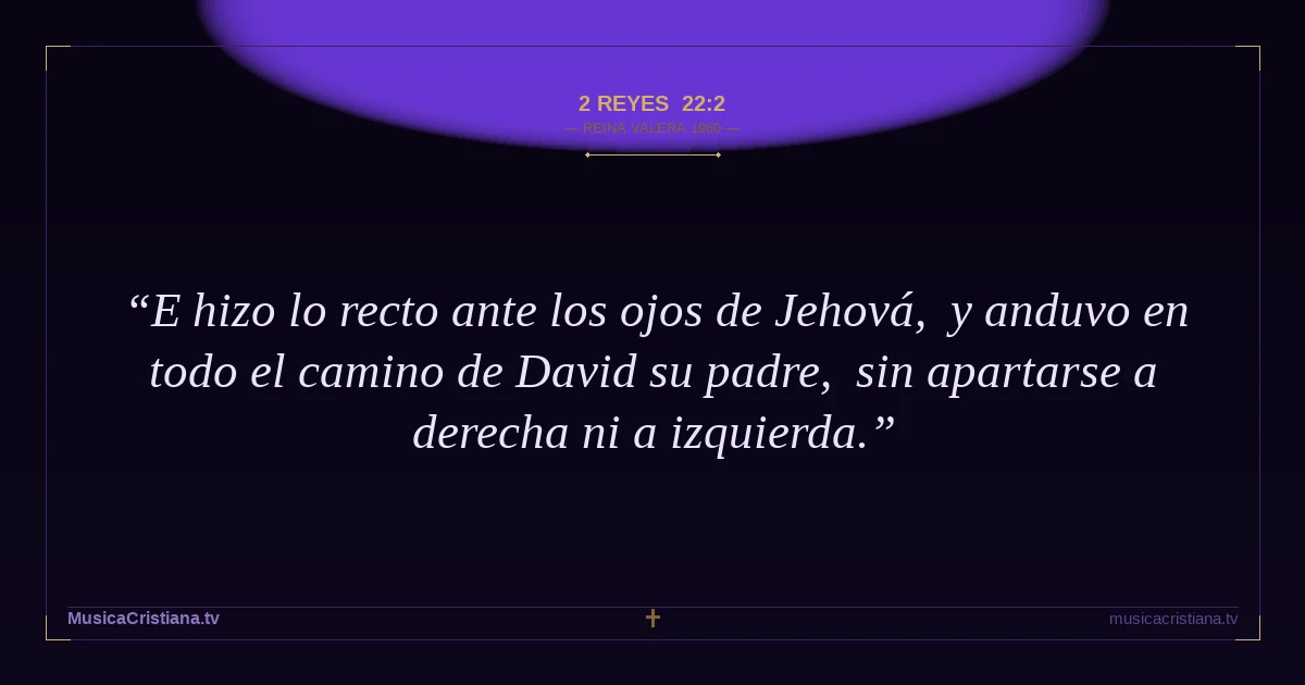 2 Reyes 22:2 — Biblia Reina Valera 1960 — MusicaCristiana.tv