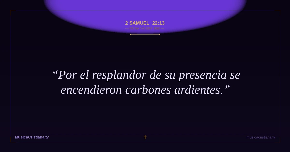 2 Samuel 22:13 — Biblia Reina Valera 1960 — MusicaCristiana.tv