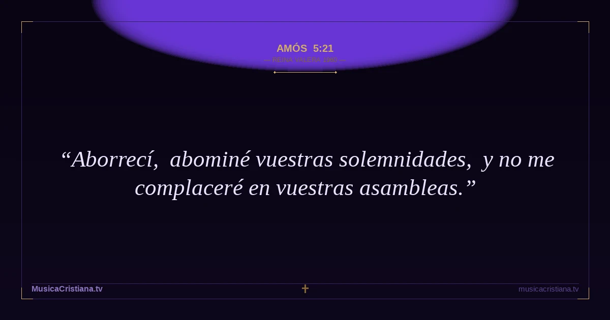 Amós 5:21 — Biblia Reina Valera 1960 — MusicaCristiana.tv
