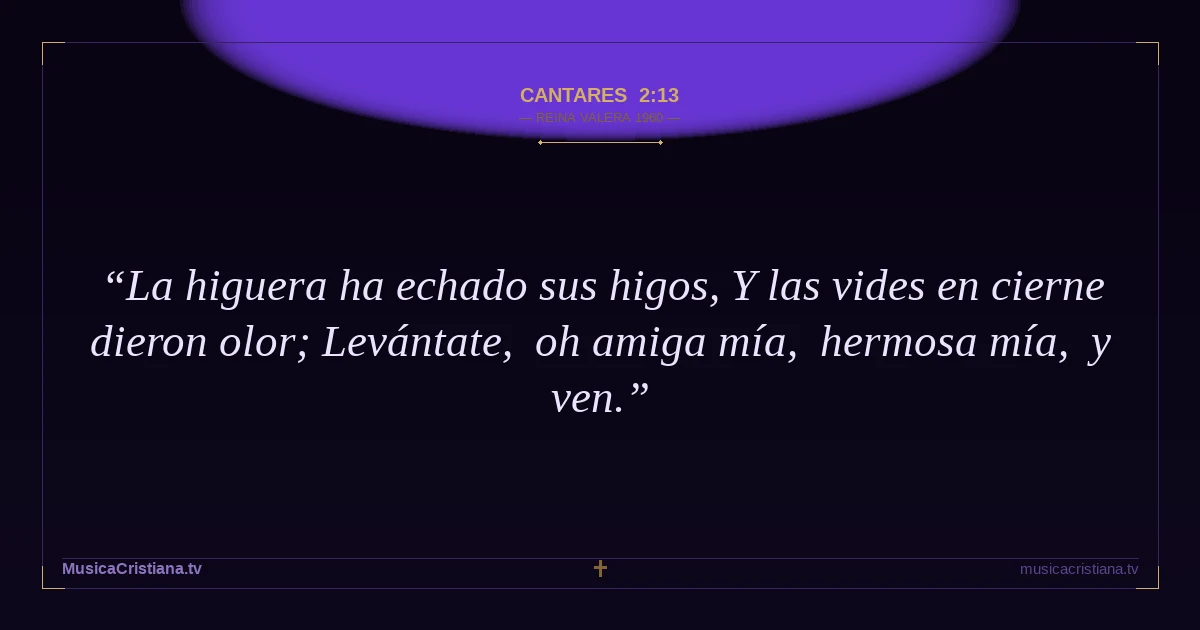 Cantares 2:13 — Biblia Reina Valera 1960 — MusicaCristiana.tv