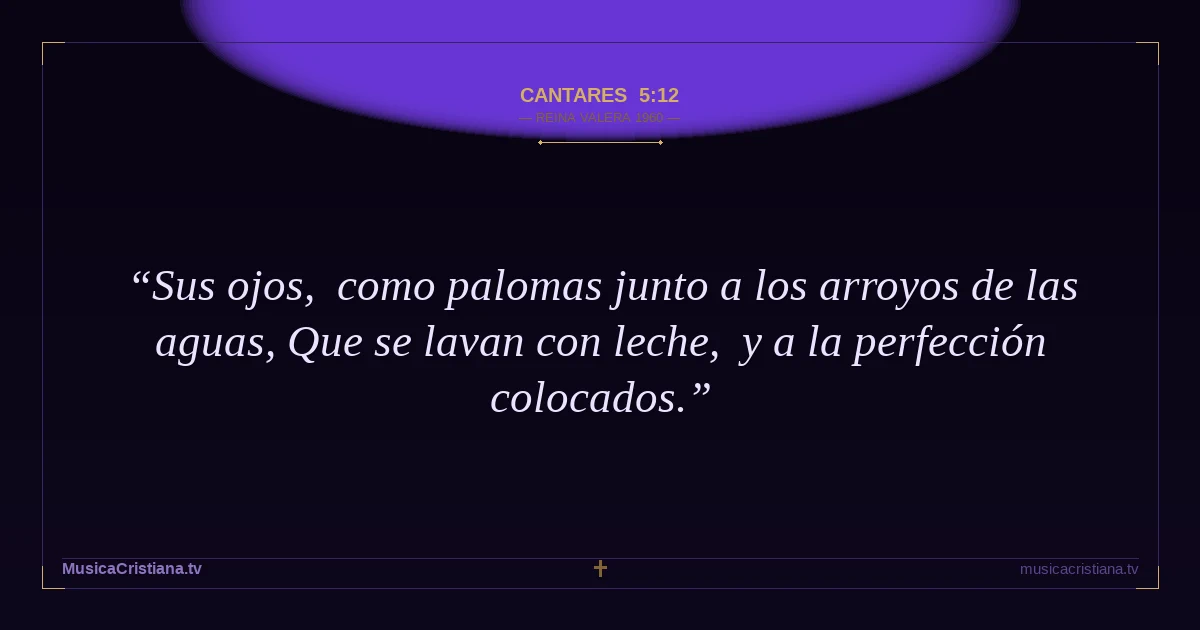Cantares 5:12 — Biblia Reina Valera 1960 — MusicaCristiana.tv