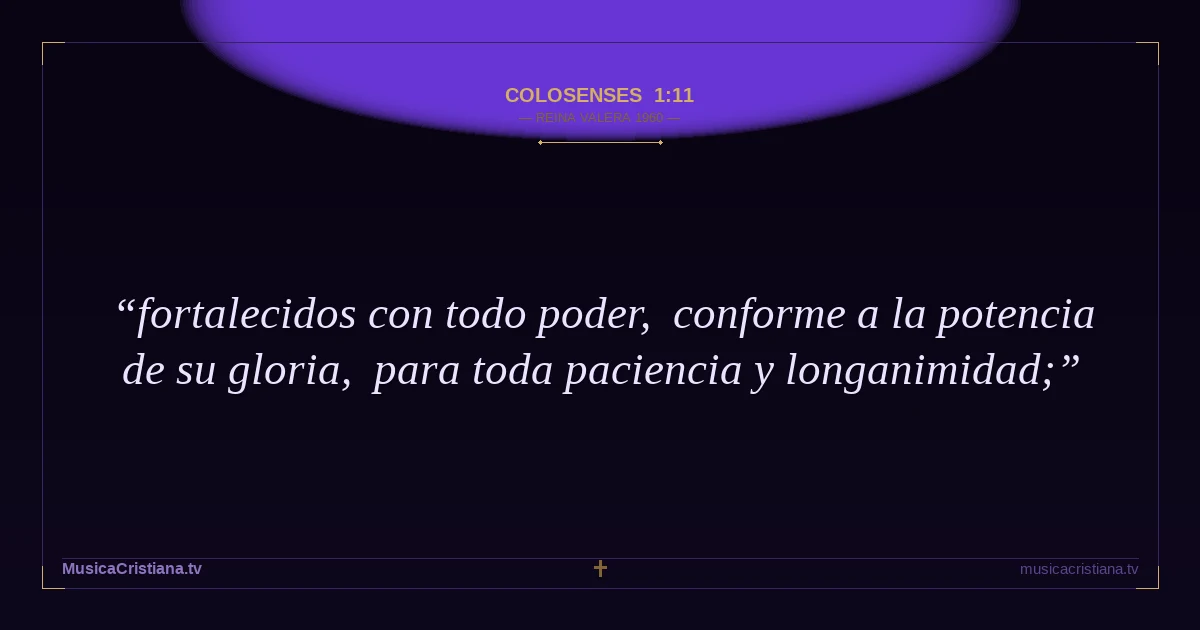 Colosenses 1:11 — Biblia Reina Valera 1960 — MusicaCristiana.tv