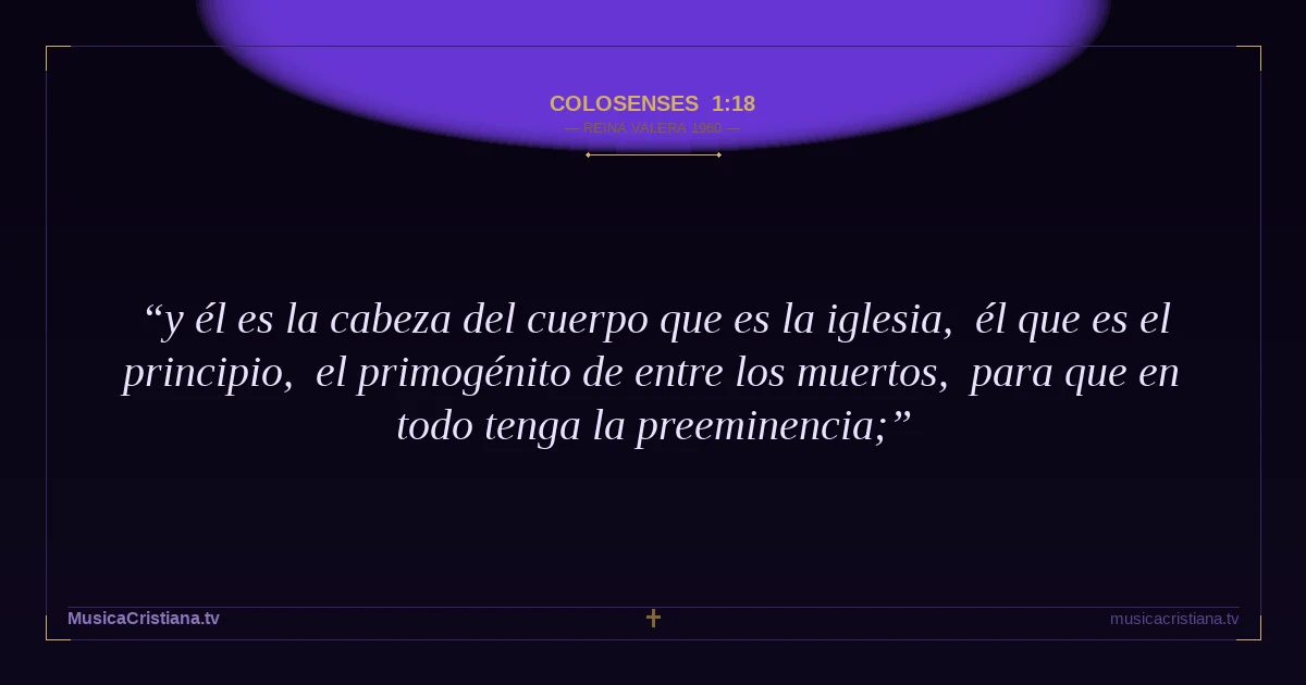 Colosenses 1:18 — Biblia Reina Valera 1960 — MusicaCristiana.tv
