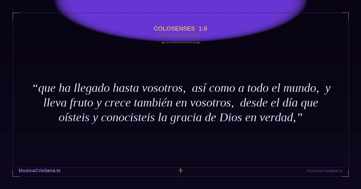 Colosenses 1:6 — Biblia Reina Valera 1960 — MusicaCristiana.tv