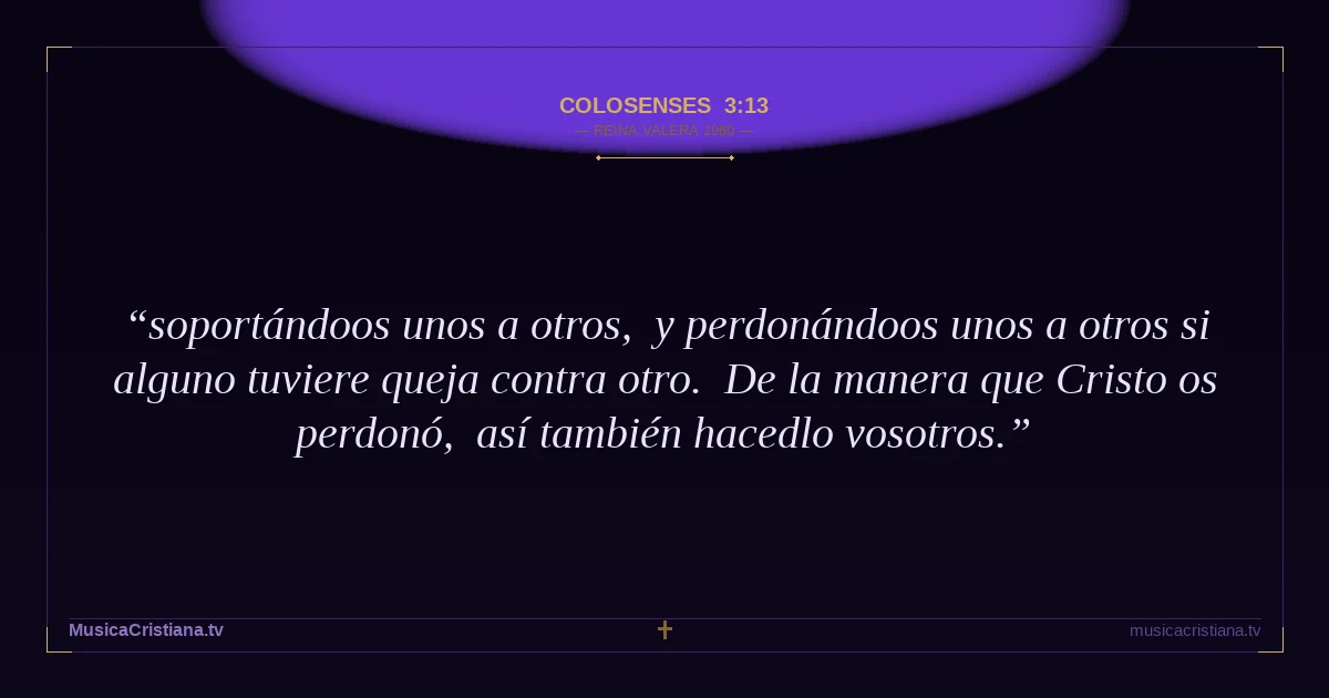 Colosenses 3:13 — Biblia Reina Valera 1960 — MusicaCristiana.tv