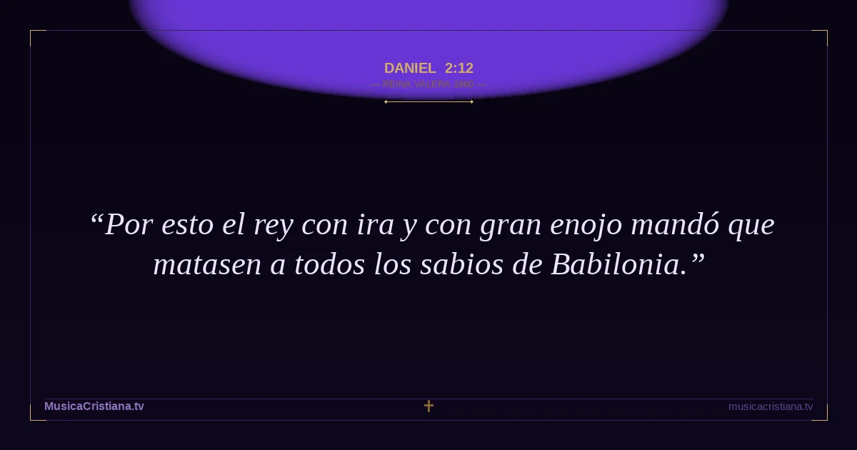 Daniel 2:12 — Biblia Reina Valera 1960 — MusicaCristiana.tv