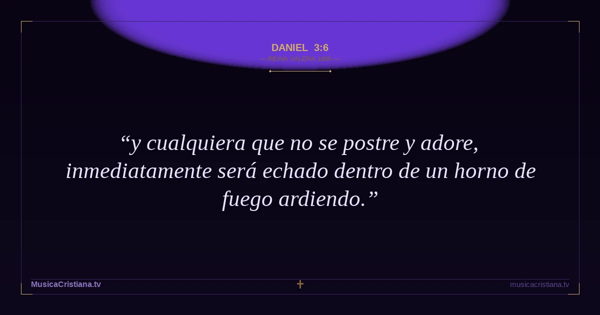 Daniel 3:6 — Biblia Reina Valera 1960 — MusicaCristiana.tv