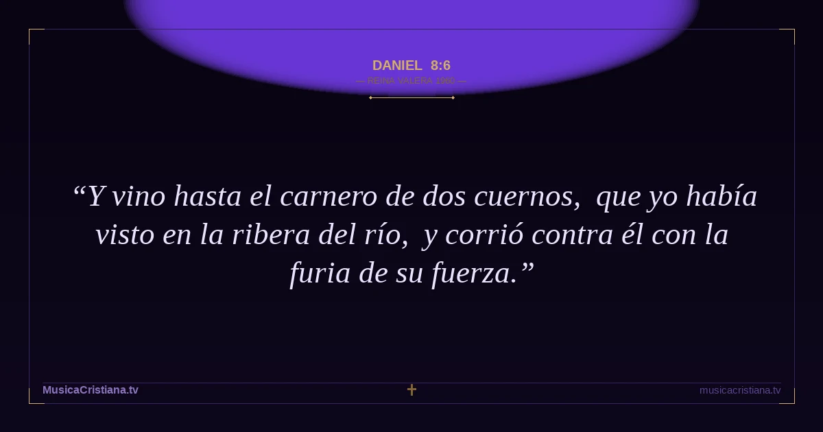 Daniel 8:6 — Biblia Reina Valera 1960 — MusicaCristiana.tv
