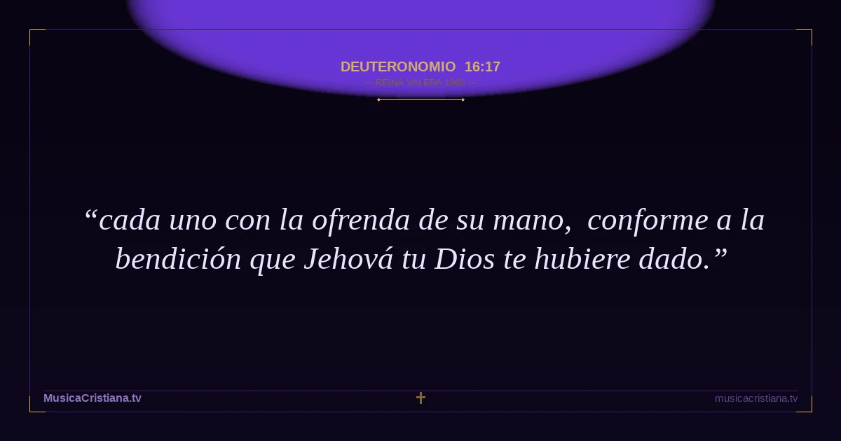 Deuteronomio 16:17 — Biblia Reina Valera 1960 — MusicaCristiana.tv