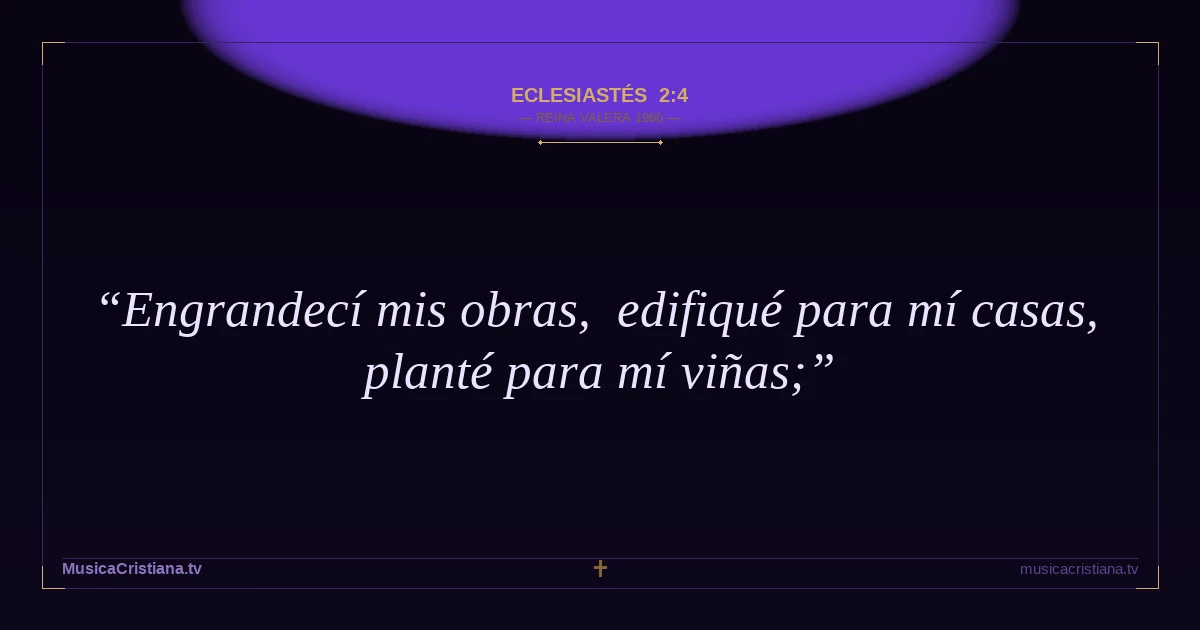 Eclesiastés 2:4 — Biblia Reina Valera 1960 — MusicaCristiana.tv