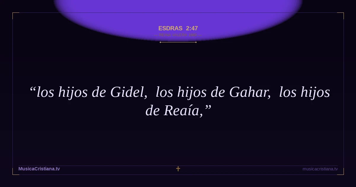 Esdras 2:47 — Biblia Reina Valera 1960 — MusicaCristiana.tv