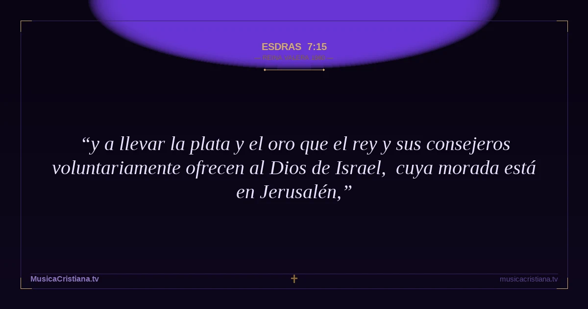 Esdras 7:15 — Biblia Reina Valera 1960 — MusicaCristiana.tv