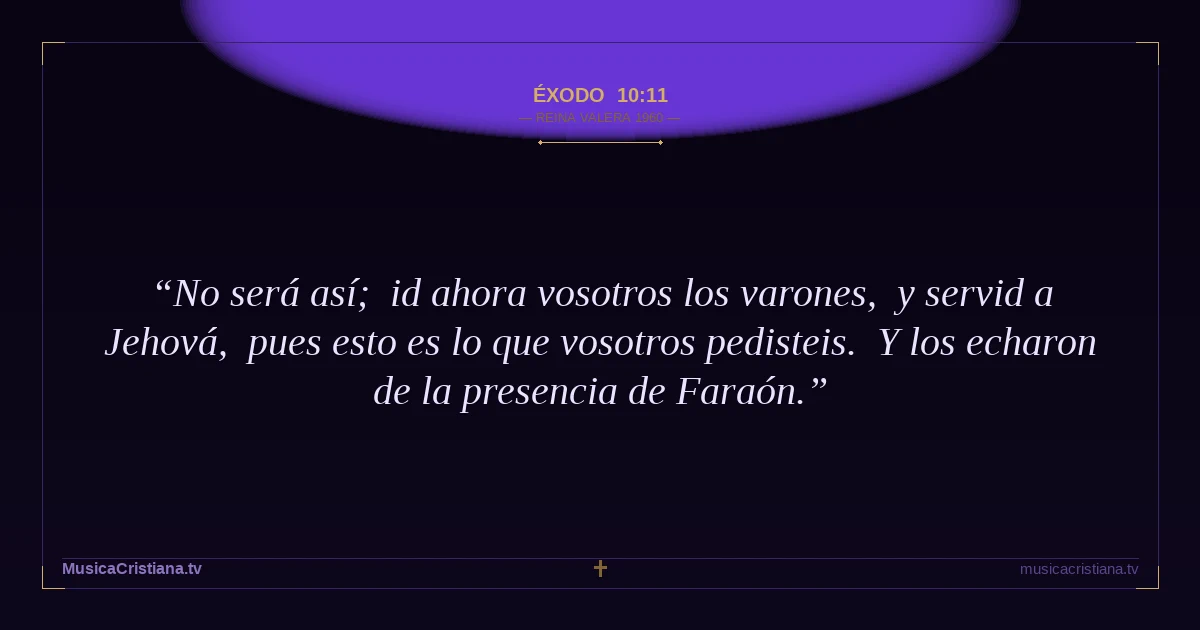 Éxodo 10:11 — Biblia Reina Valera 1960 — MusicaCristiana.tv