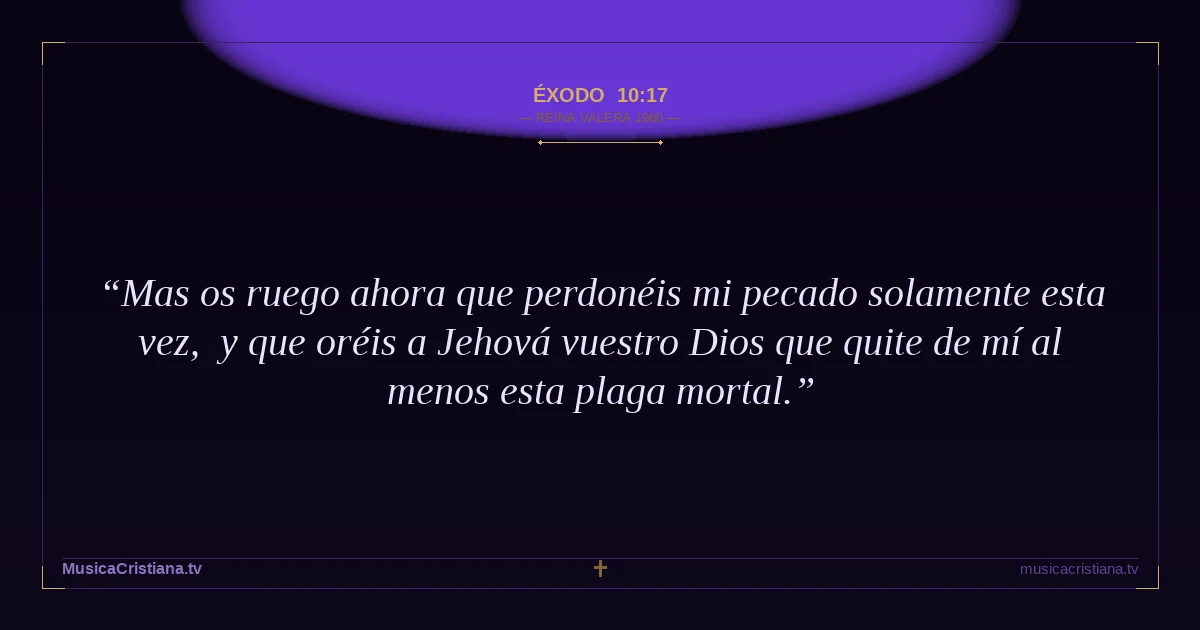 Éxodo 10:17 — Biblia Reina Valera 1960 — MusicaCristiana.tv