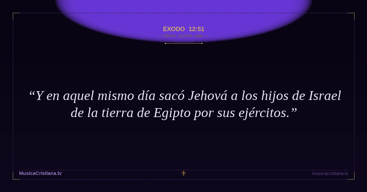 Éxodo 12:51 — Biblia Reina Valera 1960 — MusicaCristiana.tv