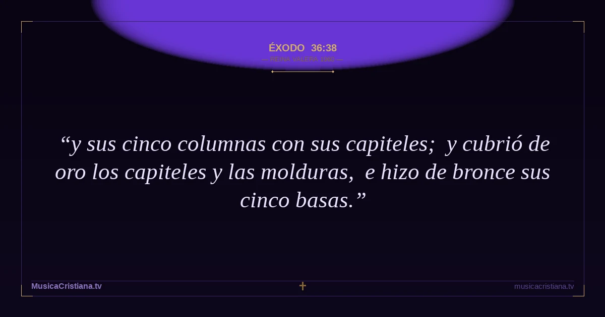 Éxodo 36:38 — Biblia Reina Valera 1960 — MusicaCristiana.tv