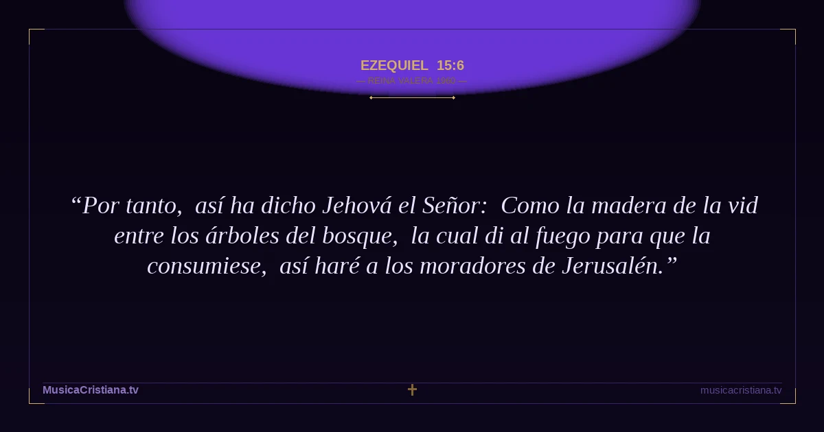 Ezequiel 15:6 — Biblia Reina Valera 1960 — MusicaCristiana.tv