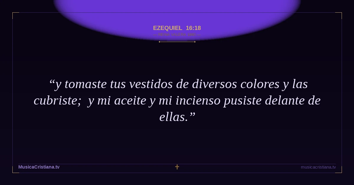 Ezequiel 16:18 — Biblia Reina Valera 1960 — MusicaCristiana.tv