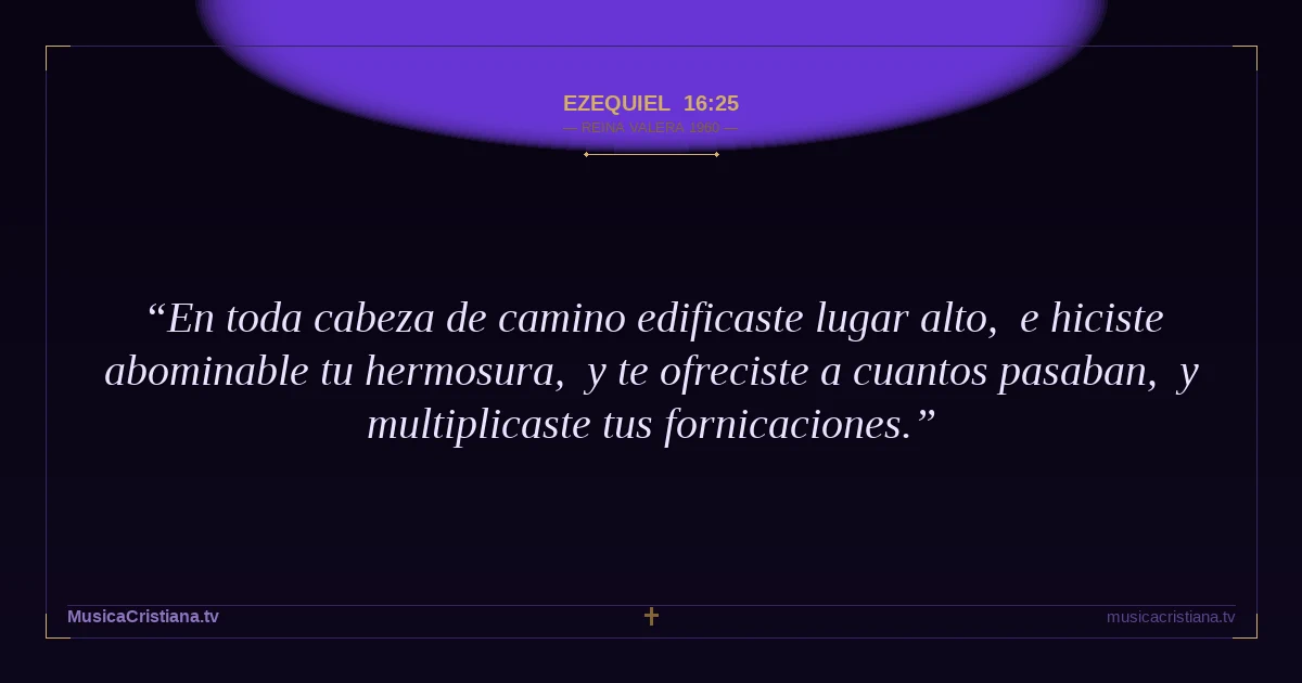 Ezequiel 16:25 — Biblia Reina Valera 1960 — MusicaCristiana.tv