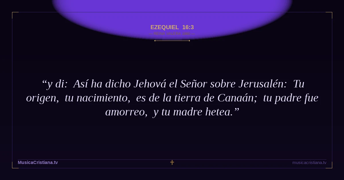 Ezequiel 16:3 — Biblia Reina Valera 1960 — MusicaCristiana.tv