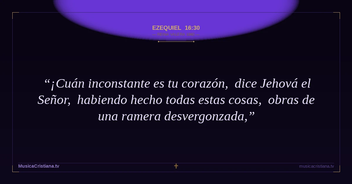 Ezequiel 16:30 — Biblia Reina Valera 1960 — MusicaCristiana.tv