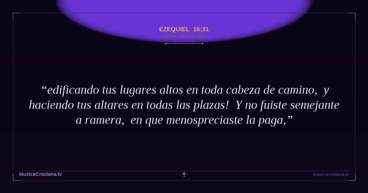 Ezequiel 16:31 — Biblia Reina Valera 1960 — MusicaCristiana.tv