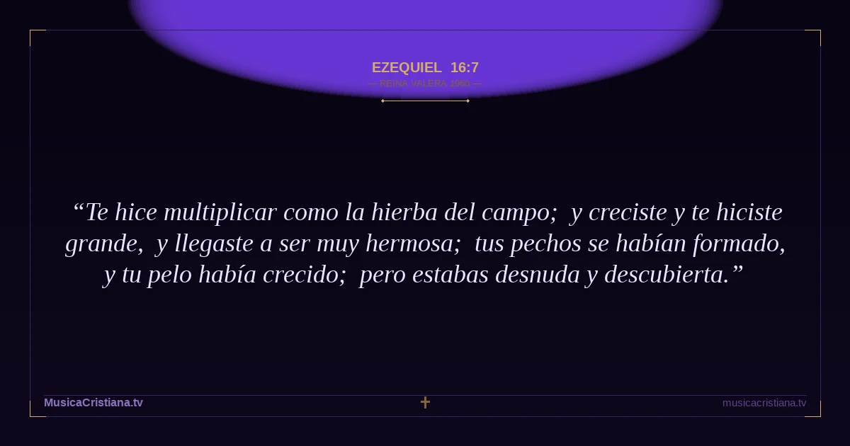 Ezequiel 16:7 — Biblia Reina Valera 1960 — MusicaCristiana.tv