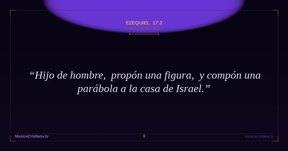 Ezequiel 17:2 — Biblia Reina Valera 1960 — MusicaCristiana.tv
