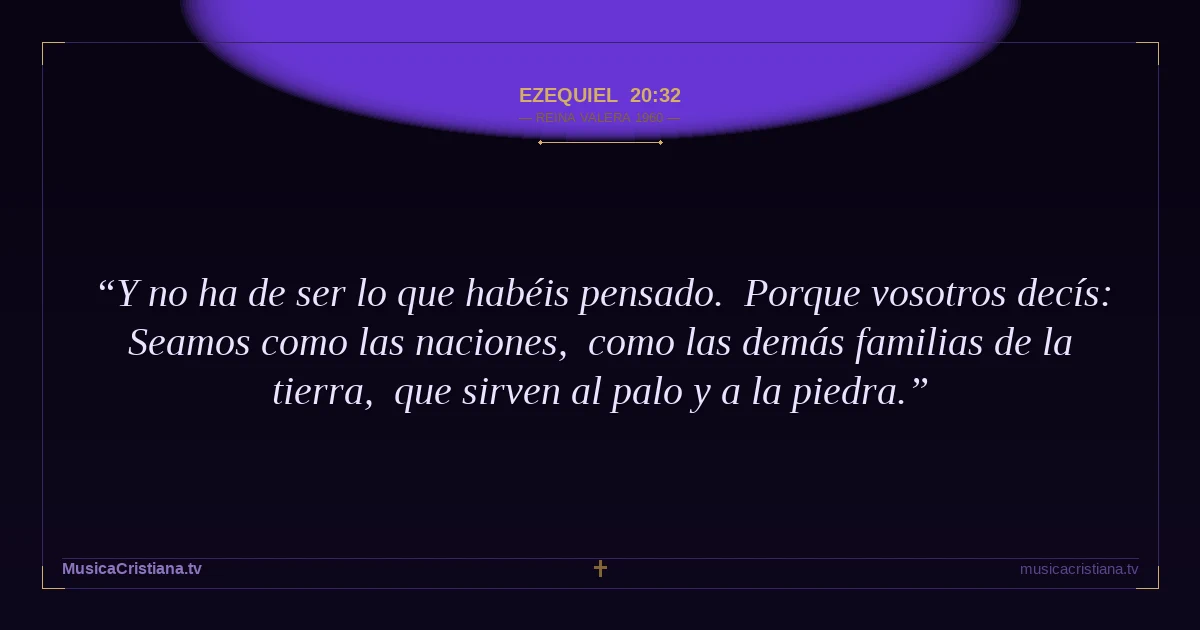 Ezequiel 20:32 — Biblia Reina Valera 1960 — MusicaCristiana.tv