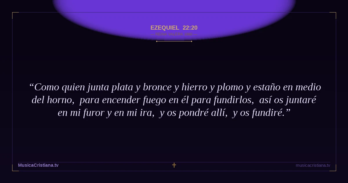 Ezequiel 22:20 — Biblia Reina Valera 1960 — MusicaCristiana.tv