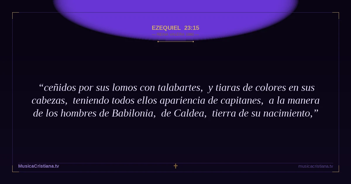 Ezequiel 23:15 — Biblia Reina Valera 1960 — MusicaCristiana.tv