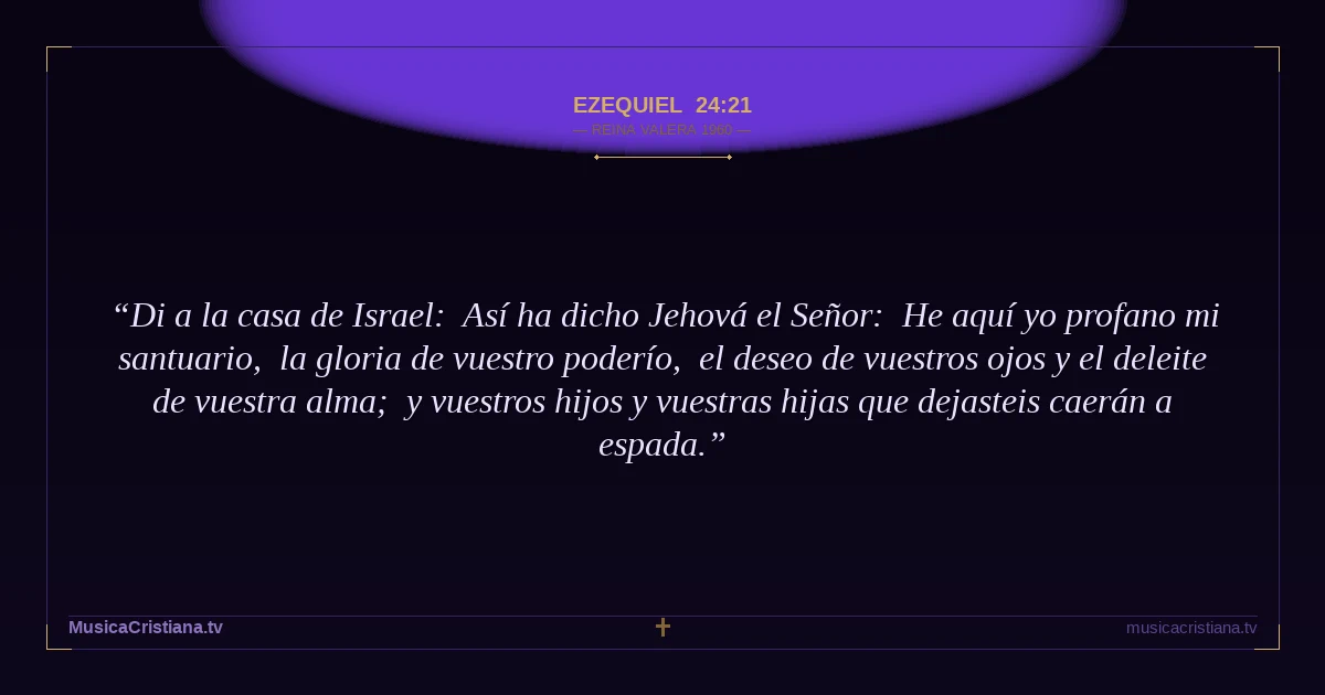 Ezequiel 24:21 — Biblia Reina Valera 1960 — MusicaCristiana.tv