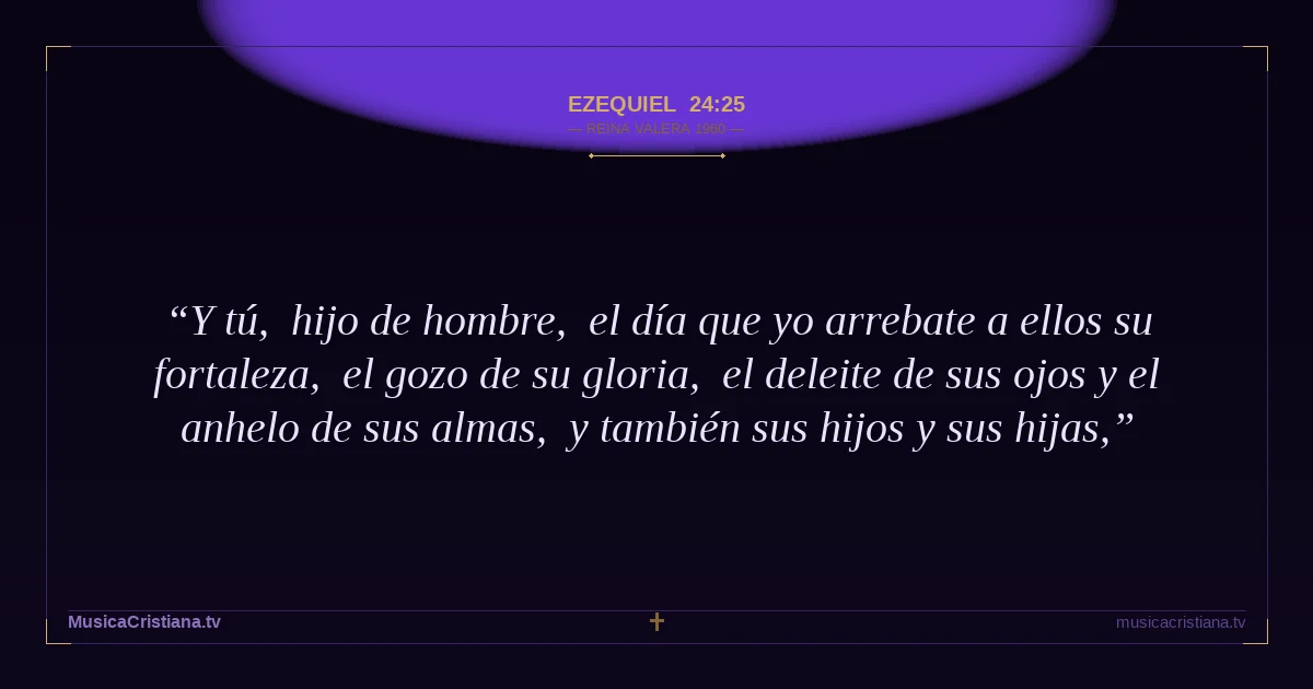 Ezequiel 24:25 — Biblia Reina Valera 1960 — MusicaCristiana.tv
