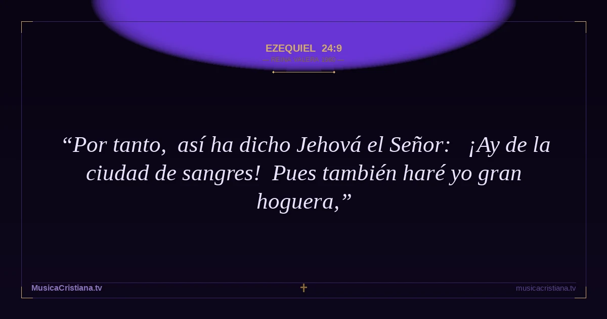 Ezequiel 24:9 — Biblia Reina Valera 1960 — MusicaCristiana.tv