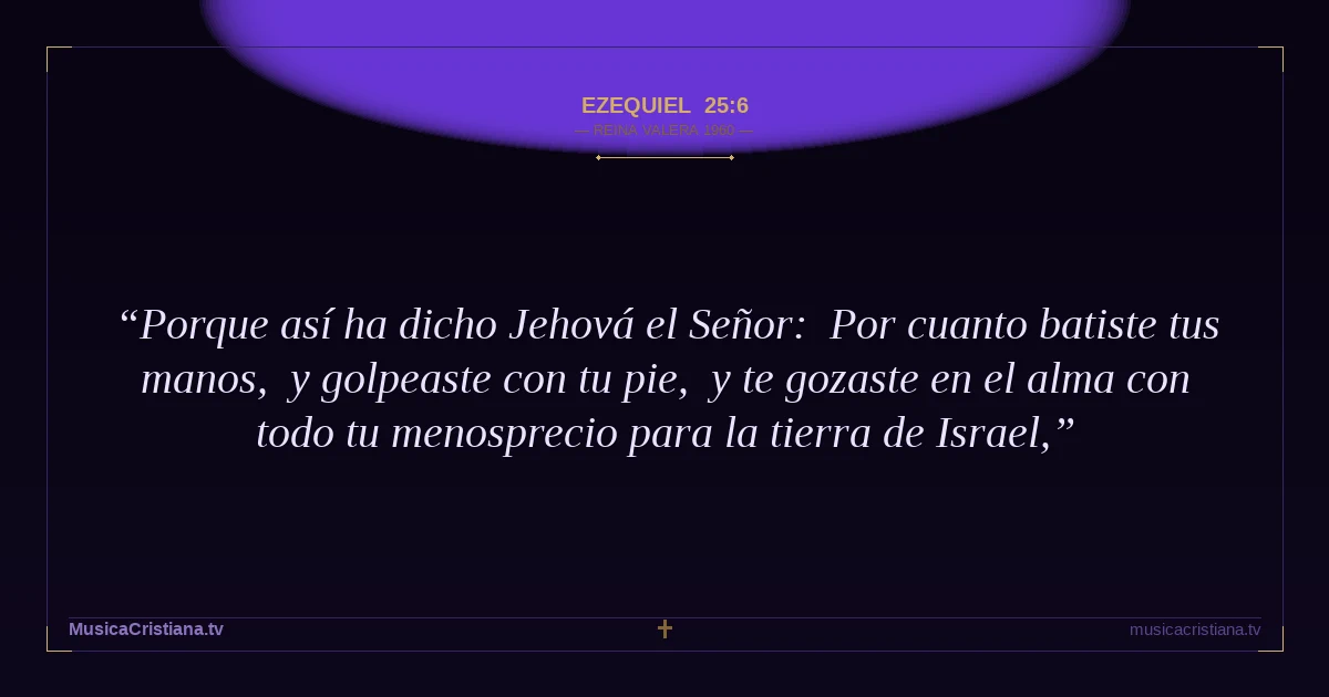 Ezequiel 25:6 — Biblia Reina Valera 1960 — MusicaCristiana.tv