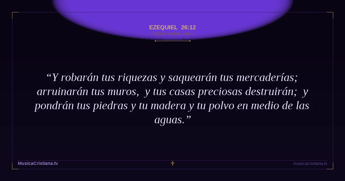 Ezequiel 26:12 — Biblia Reina Valera 1960 — MusicaCristiana.tv