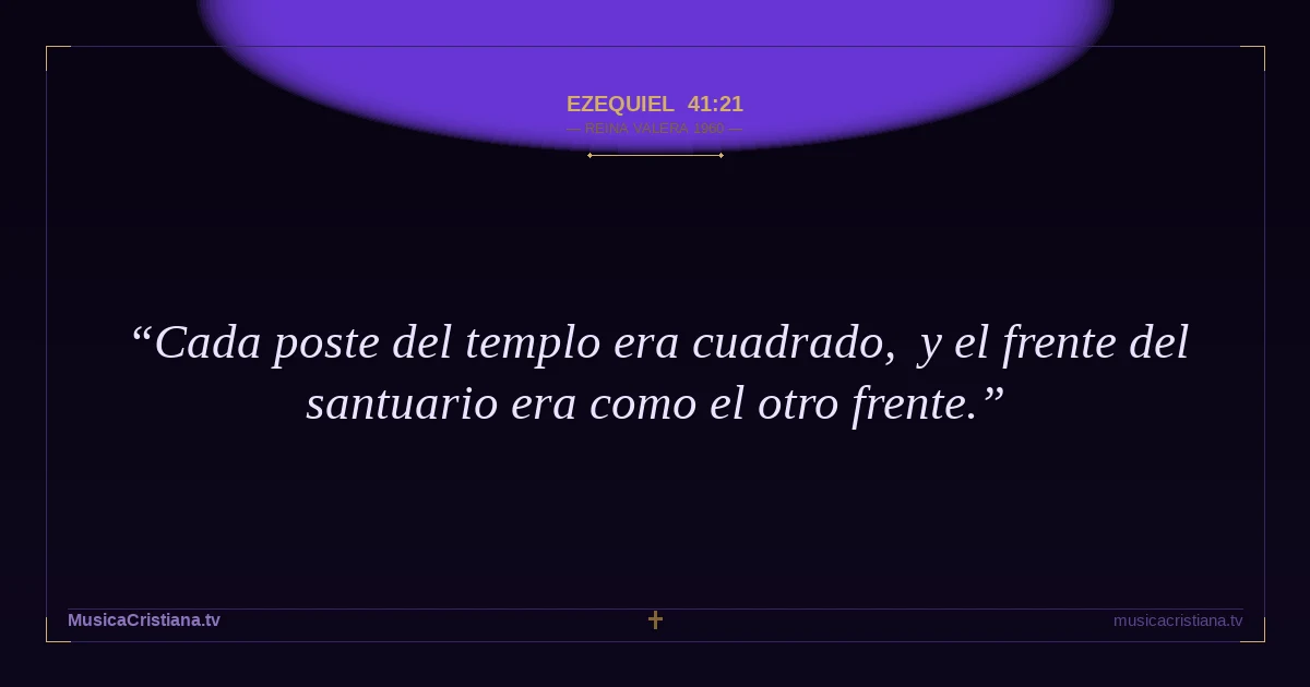 Ezequiel 41:21 — Biblia Reina Valera 1960 — MusicaCristiana.tv