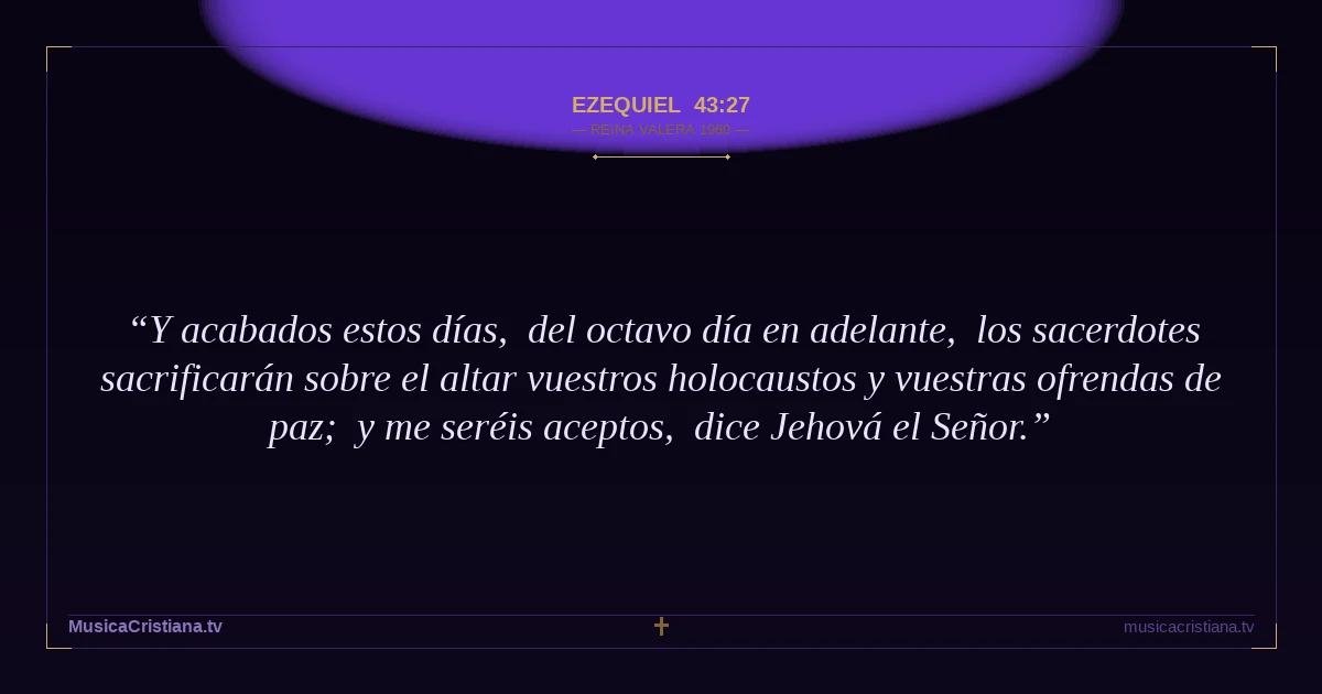 Ezequiel 43:27 — Biblia Reina Valera 1960 — MusicaCristiana.tv